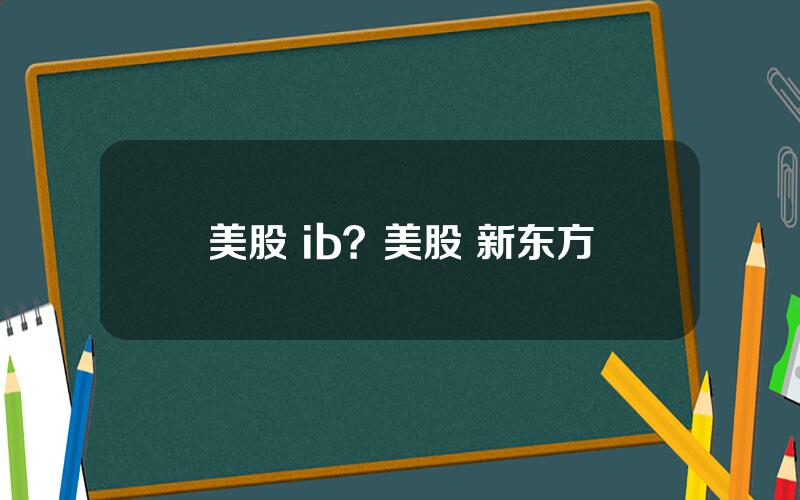 美股 ib？美股 新东方